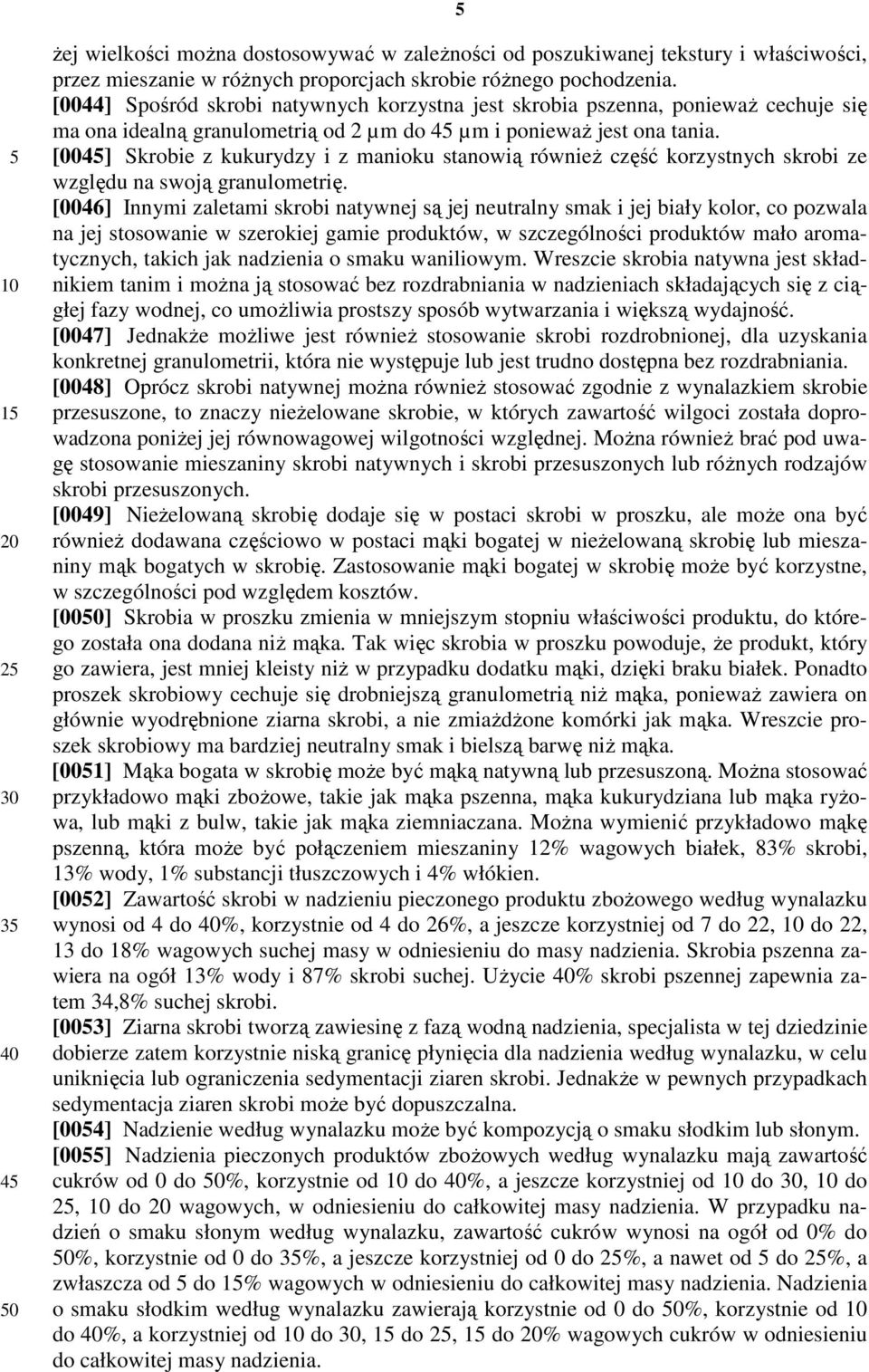 [004] Skrobie z kukurydzy i z manioku stanowią również część korzystnych skrobi ze względu na swoją granulometrię.