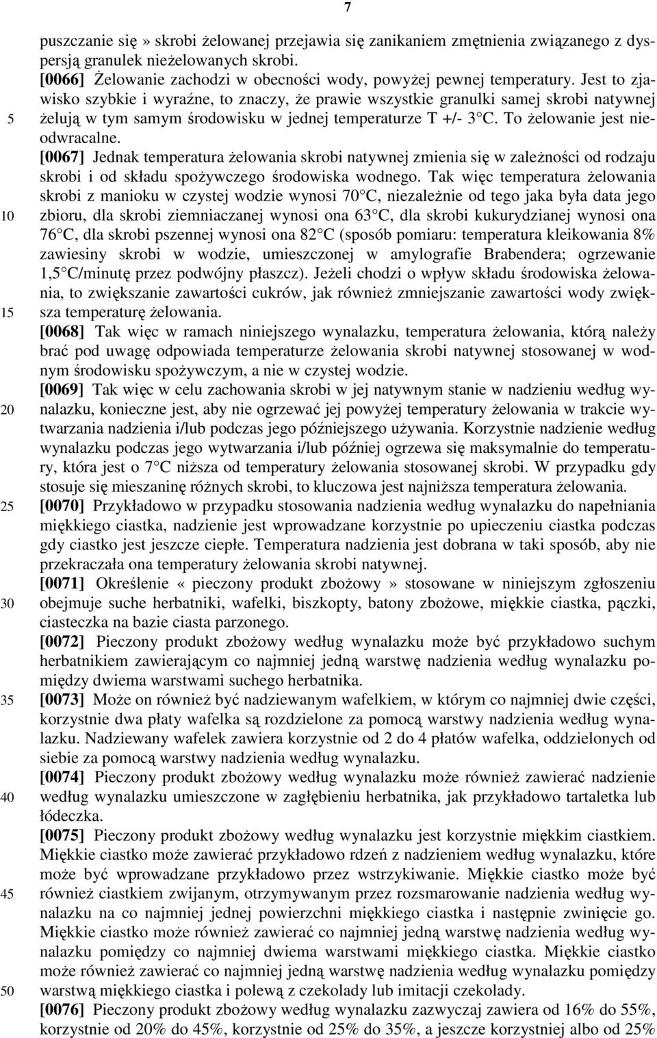 Jest to zjawisko szybkie i wyraźne, to znaczy, że prawie wszystkie granulki samej skrobi natywnej żelują w tym samym środowisku w jednej temperaturze T +/- 3 C. To żelowanie jest nieodwracalne.