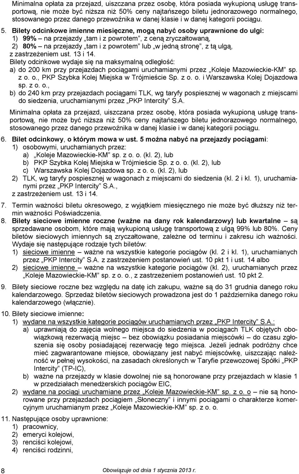 Bilety odcinkowe imienne miesięczne, mogą nabyć osoby uprawnione do ulgi: 1) 99% na przejazdy tam i z powrotem, z ceną zryczałtowaną, 2) 80% na przejazdy tam i z powrotem lub w jedną stronę, z tą