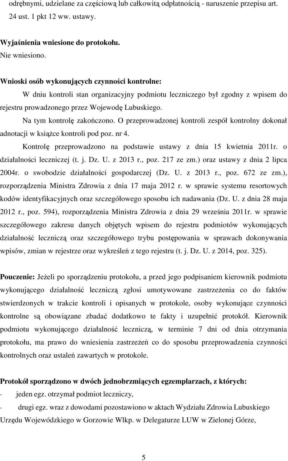 Na tym kontrolę zakończono. O przeprowadzonej kontroli zespół kontrolny dokonał adnotacji w książce kontroli pod poz. nr 4. Kontrolę przeprowadzono na podstawie ustawy z dnia 15 kwietnia 2011r.