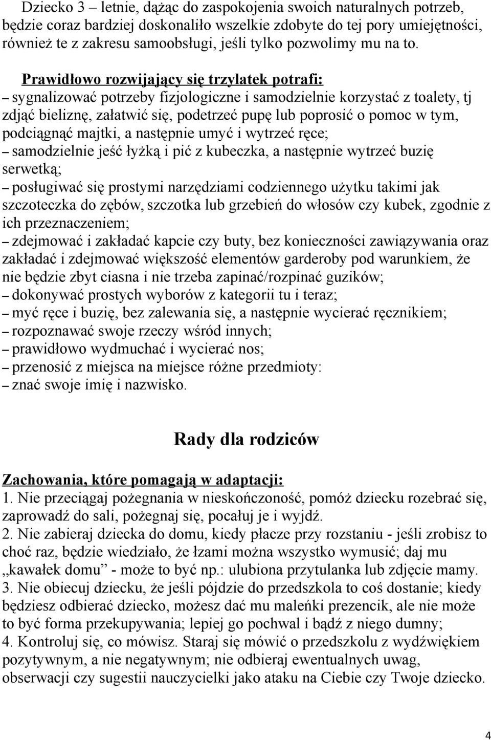 Prawidłowo rozwijający się trzylatek potrafi: sygnalizować potrzeby fizjologiczne i samodzielnie korzystać z toalety, tj zdjąć bieliznę, załatwić się, podetrzeć pupę lub poprosić o pomoc w tym,
