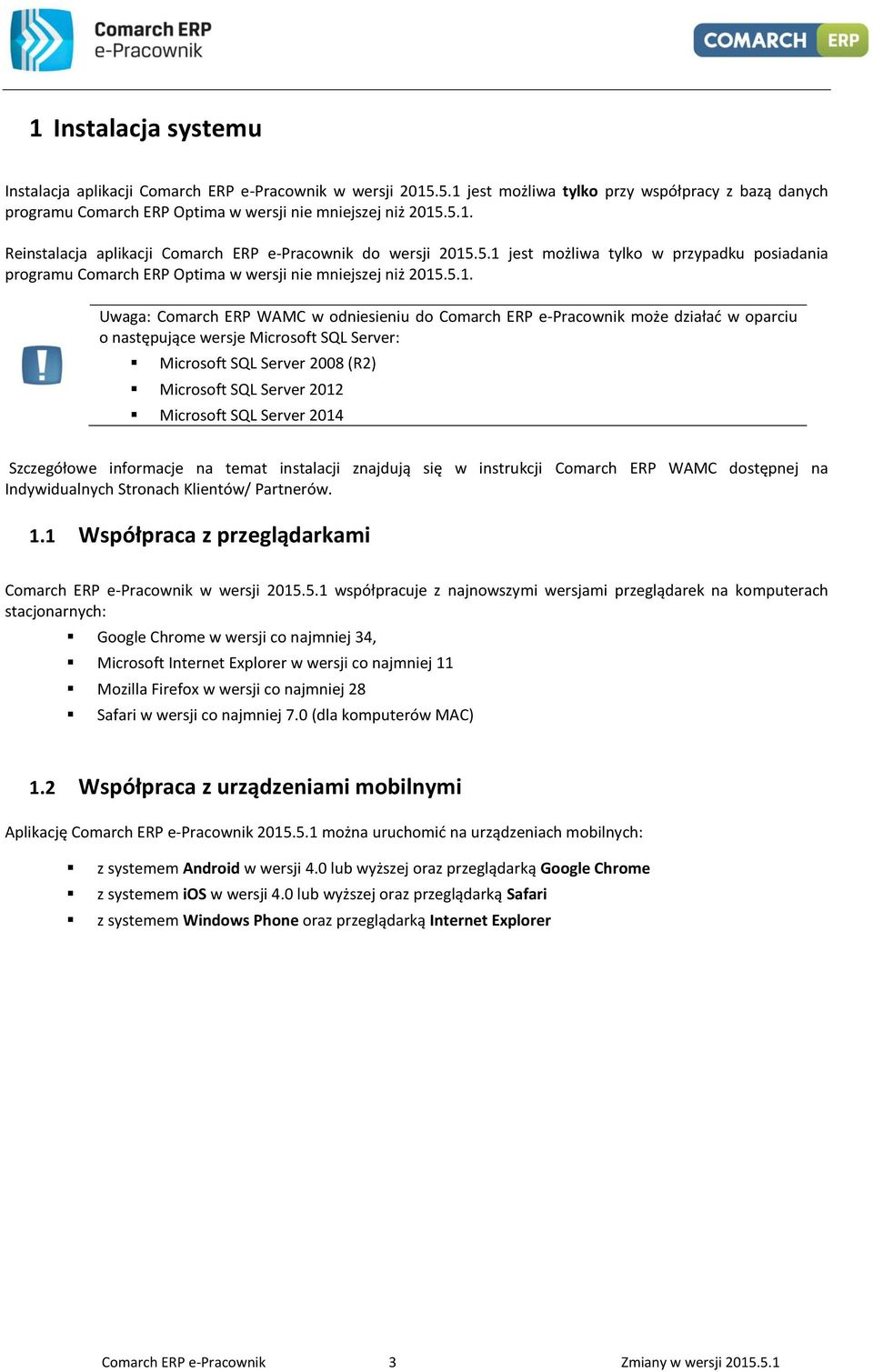 o następujące wersje Microsoft SQL Server: Microsoft SQL Server 2008 (R2) Microsoft SQL Server 2012 Microsoft SQL Server 2014 Szczegółowe informacje na temat instalacji znajdują się w instrukcji