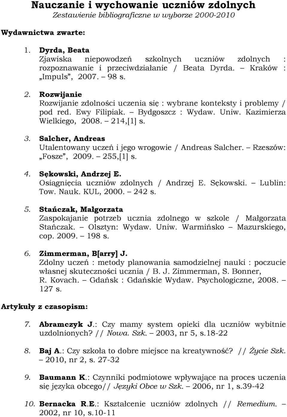 07. 98 s. 2. Rozwijanie Rozwijanie zdolności uczenia się : wybrane konteksty i problemy / pod red. Ewy Filipiak. Bydgoszcz : Wydaw. Uniw. Kazimierza Wielkiego, 2008. 214,[1] s. 3.