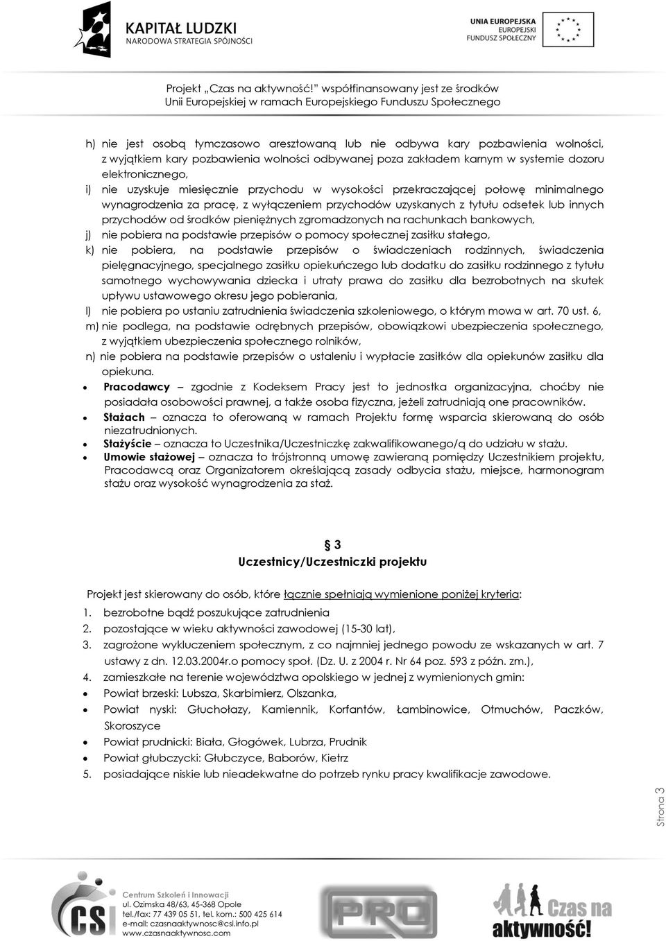 zgromadzonych na rachunkach bankowych, j) nie pobiera na podstawie przepisów o pomocy społecznej zasiłku stałego, k) nie pobiera, na podstawie przepisów o świadczeniach rodzinnych, świadczenia