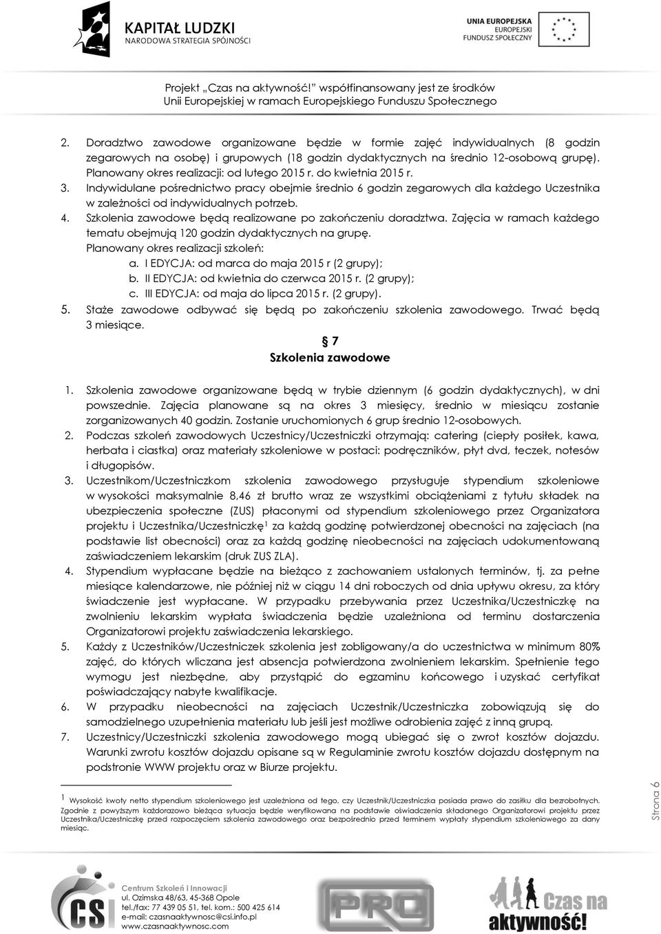4. Szkolenia zawodowe będą realizowane po zakończeniu doradztwa. Zajęcia w ramach każdego tematu obejmują 120 godzin dydaktycznych na grupę. Planowany okres realizacji szkoleń: a.