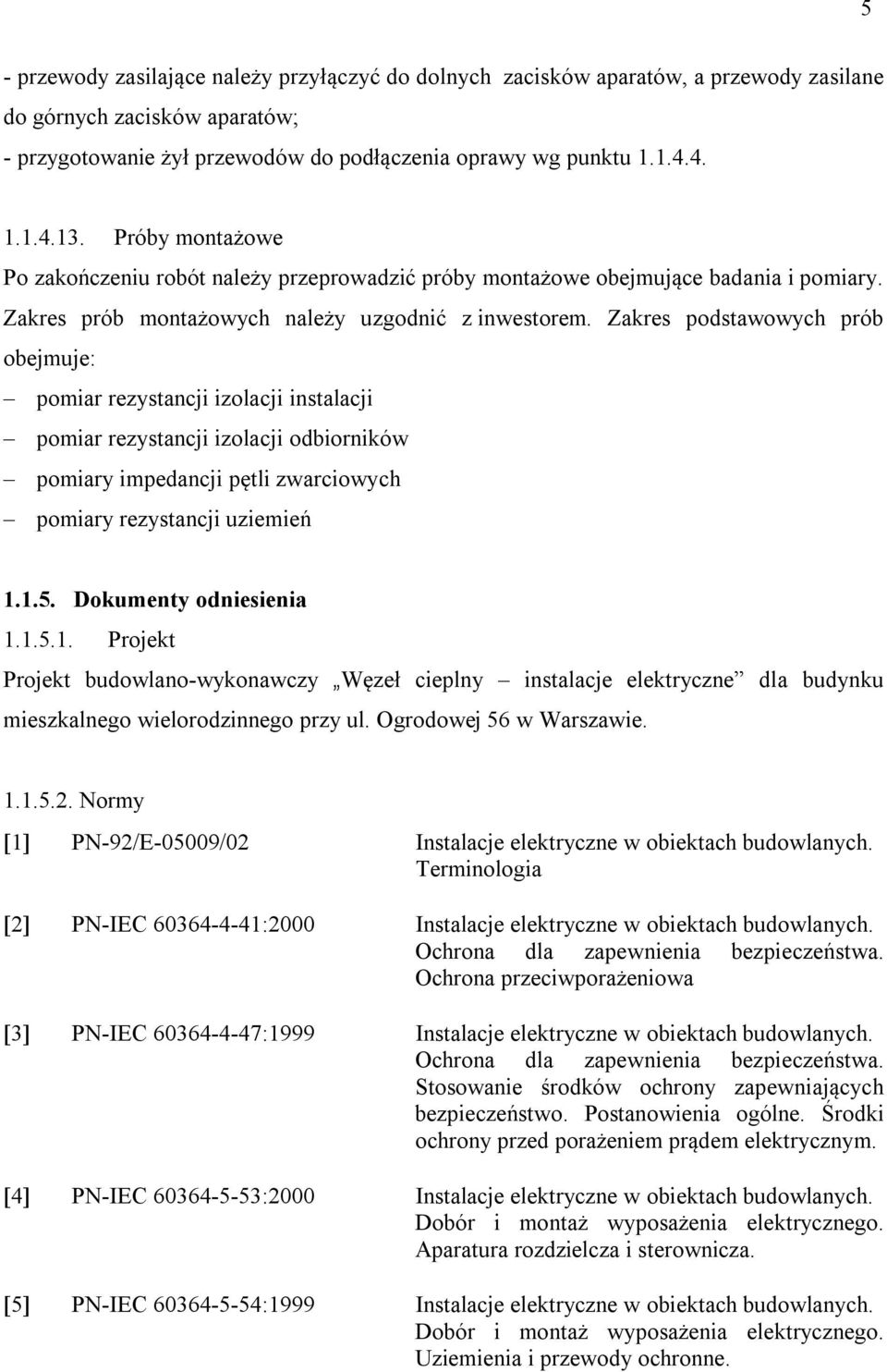 Zakres podstawowych prób obejmuje: pomiar rezystancji izolacji instalacji pomiar rezystancji izolacji odbiorników pomiary impedancji pętli zwarciowych pomiary rezystancji uziemień 1.1.5.