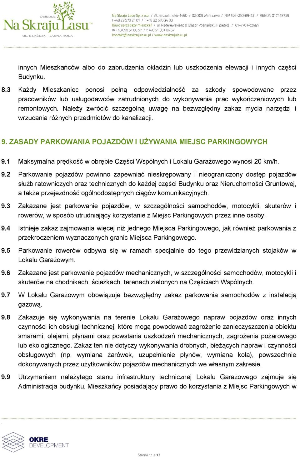 ZASADY PARKOWANIA POJAZDÓW I UŻYWANIA MIEJSC PARKINGOWYCH 91 Maksymalna prędkość w obrębie Części Wspólnych i Lokalu Garażowego wynosi 20 km/h 92 Parkowanie pojazdów powinno zapewniać nieskrępowany i