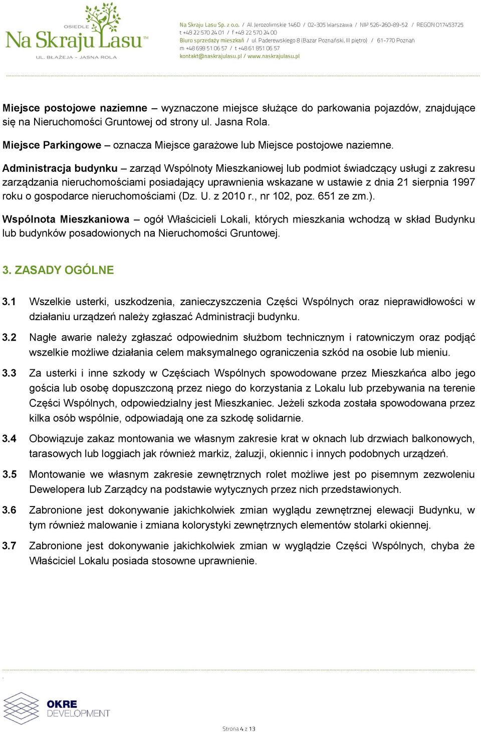 sierpnia 1997 roku o gospodarce nieruchomościami (Dz U z 2010 r, nr 102, poz 651 ze zm) Wspólnota Mieszkaniowa ogół Właścicieli Lokali, których mieszkania wchodzą w skład Budynku lub budynków