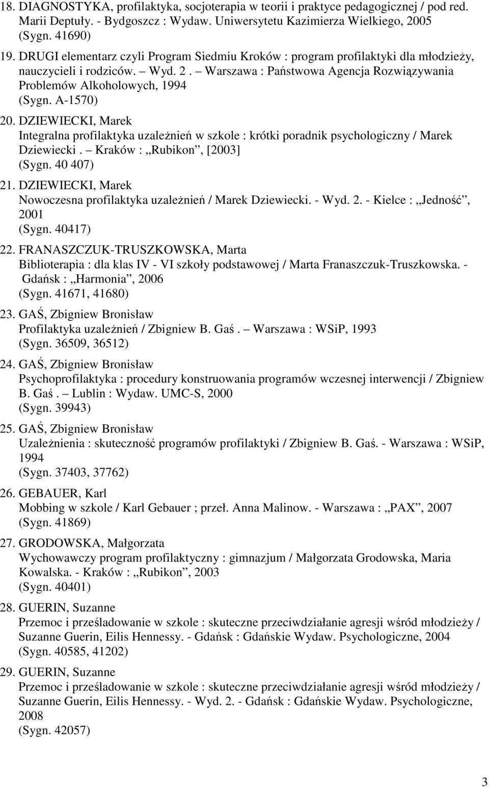 A-1570) 20. DZIEWIECKI, Marek Integralna profilaktyka uzależnień w szkole : krótki poradnik psychologiczny / Marek Dziewiecki. Kraków : Rubikon, [2003] (Sygn. 40 407) 21.