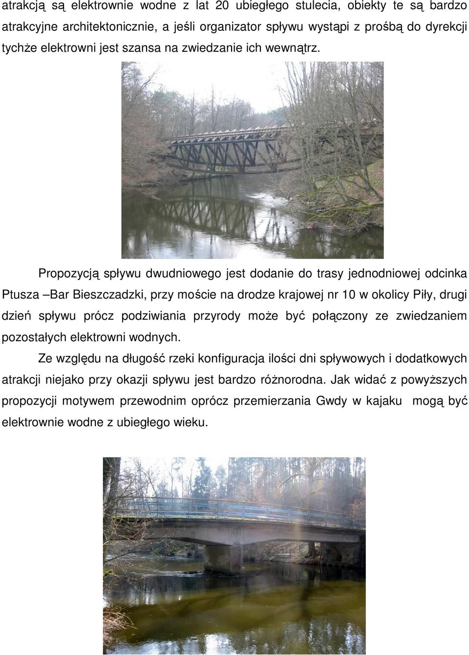 Propozycją spływu dwudniowego jest dodanie do trasy jednodniowej odcinka Ptusza Bar Bieszczadzki, przy moście na drodze krajowej nr 10 w okolicy Piły, drugi dzień spływu prócz podziwiania