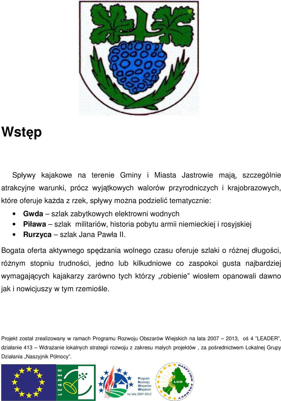 Bogata oferta aktywnego spędzania wolnego czasu oferuje szlaki o różnej długości, różnym stopniu trudności, jedno lub kilkudniowe co zaspokoi gusta najbardziej wymagających kajakarzy zarówno tych