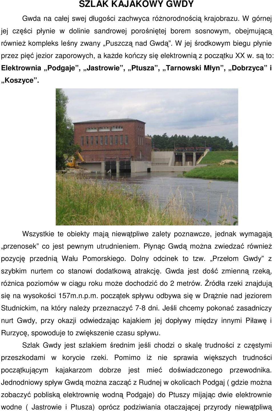 W jej środkowym biegu płynie przez pięć jezior zaporowych, a każde kończy się elektrownią z początku XX w. są to: Elektrownia Podgaje, Jastrowie, Ptusza, Tarnowski Młyn, Dobrzyca i Koszyce.