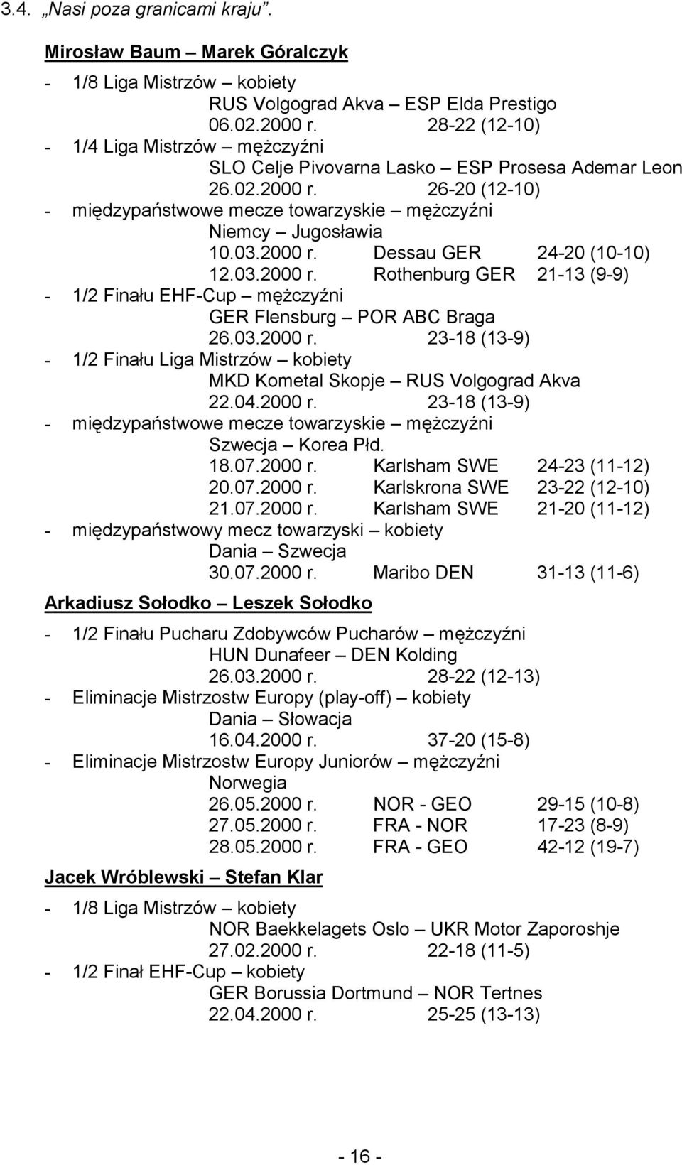 03.2000 r. Rothenburg GER 21-13 (9-9) - 1/2 Finału EHF-Cup mężczyźni GER Flensburg POR ABC Braga 26.03.2000 r. 23-18 (13-9) - 1/2 Finału Liga Mistrzów kobiety MKD Kometal Skopje RUS Volgograd Akva 22.