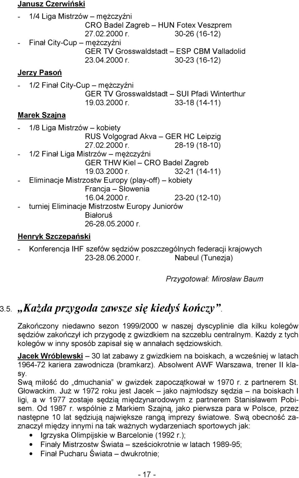 03.2000 r. 33-18 (14-11) Marek Szajna - 1/8 Liga Mistrzów kobiety RUS Volgograd Akva GER HC Leipzig 27.02.2000 r. 28-19 (18-10) - 1/2 Finał Liga Mistrzów mężczyźni GER THW Kiel CRO Badel Zagreb 19.03.2000 r. 32-21 (14-11) - Eliminacje Mistrzostw Europy (play-off) kobiety Francja Słowenia 16.
