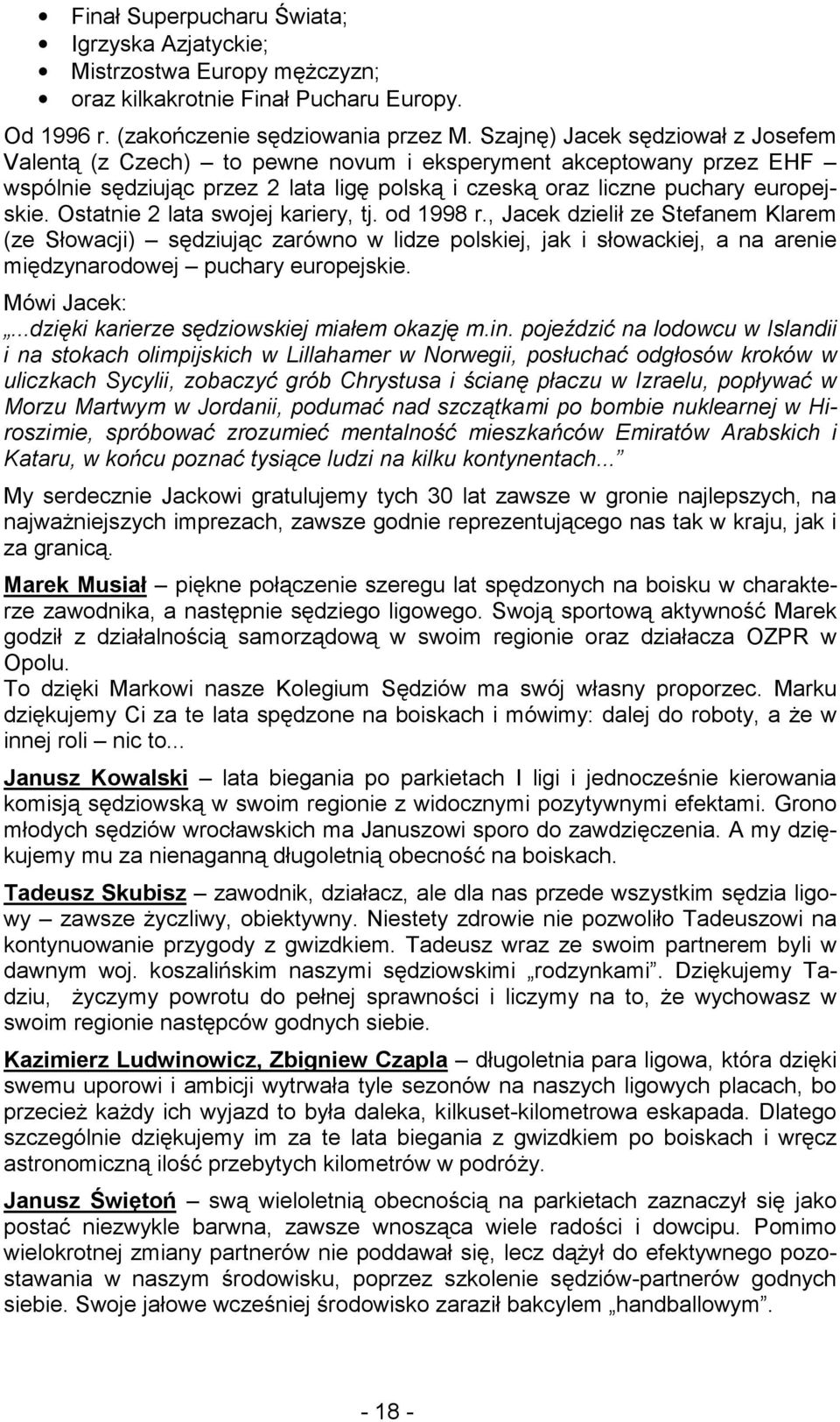 Ostatnie 2 lata swojej kariery, tj. od 1998 r., Jacek dzielił ze Stefanem Klarem (ze Słowacji) sędziując zarówno w lidze polskiej, jak i słowackiej, a na arenie międzynarodowej puchary europejskie.
