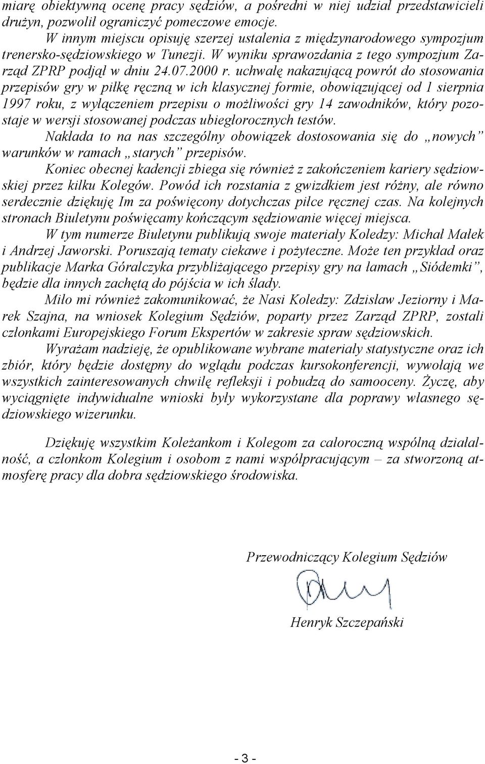 uchwałę nakazującą powrót do stosowania przepisów gry w piłkę ręczną w ich klasycznej formie, obowiązującej od 1 sierpnia 1997 roku, z wyłączeniem przepisu o możliwości gry 14 zawodników, który