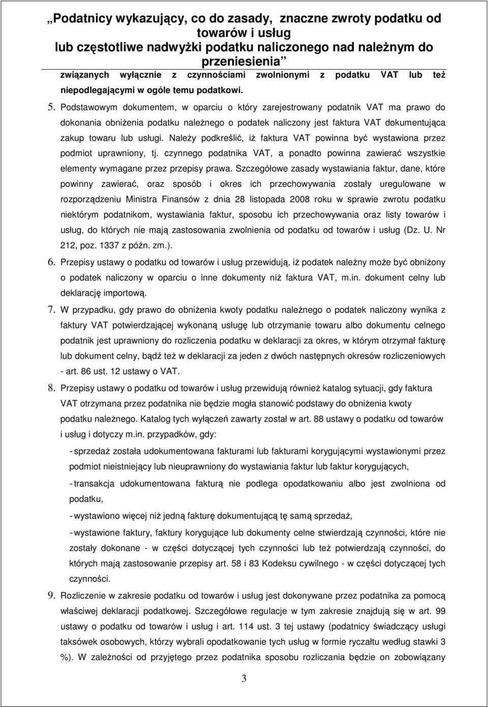 Należy podkreślić, iż faktura VAT powinna być wystawiona przez podmiot uprawniony, tj. czynnego podatnika VAT, a ponadto powinna zawierać wszystkie elementy wymagane przez przepisy prawa.
