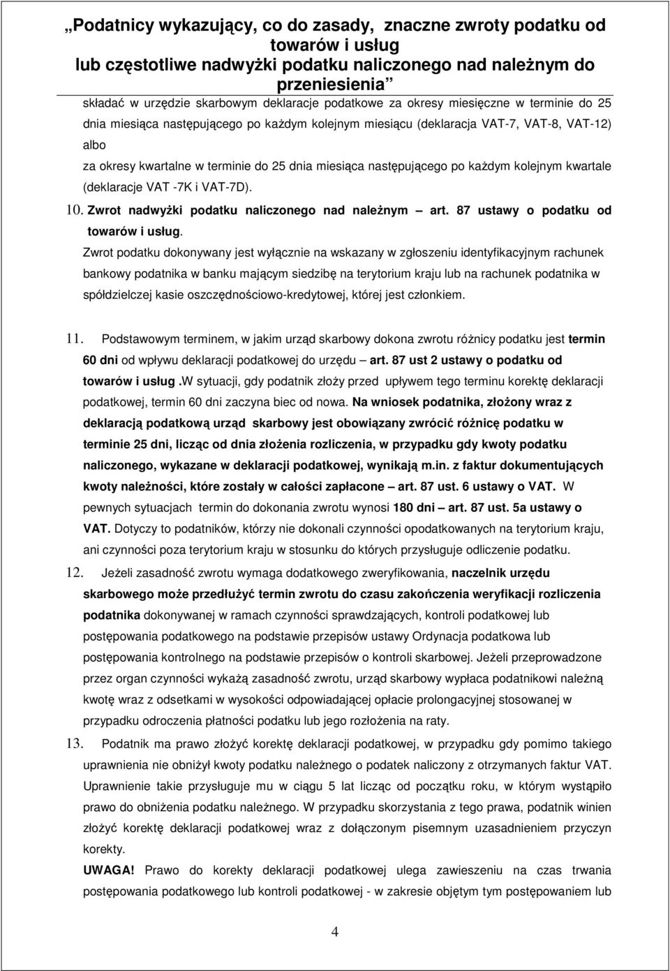 Zwrot podatku dokonywany jest wyłącznie na wskazany w zgłoszeniu identyfikacyjnym rachunek bankowy podatnika w banku mającym siedzibę na terytorium kraju lub na rachunek podatnika w spółdzielczej