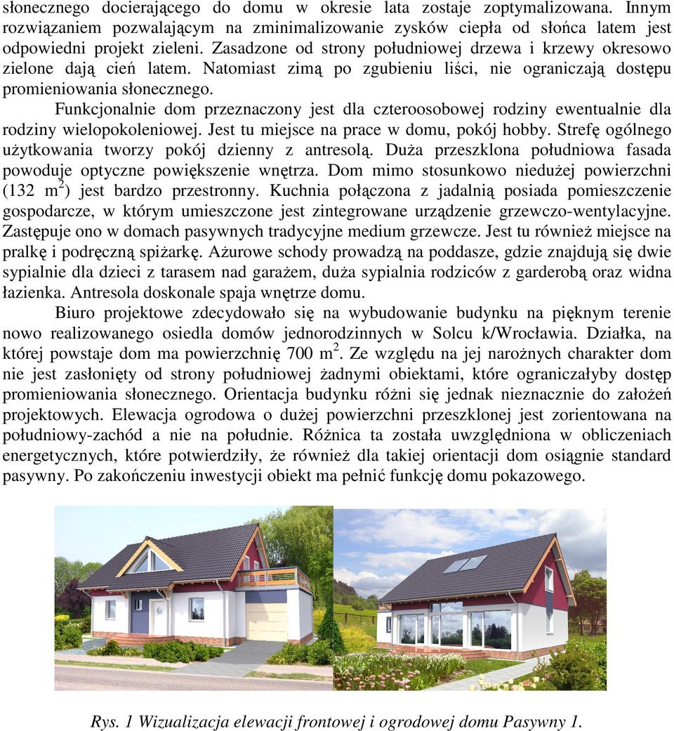 Funkcjonalnie dom przeznaczony jest dla czteroosobowej rodziny ewentualnie dla rodziny wielopokoleniowej. Jest tu miejsce na prace w domu, pokój hobby.