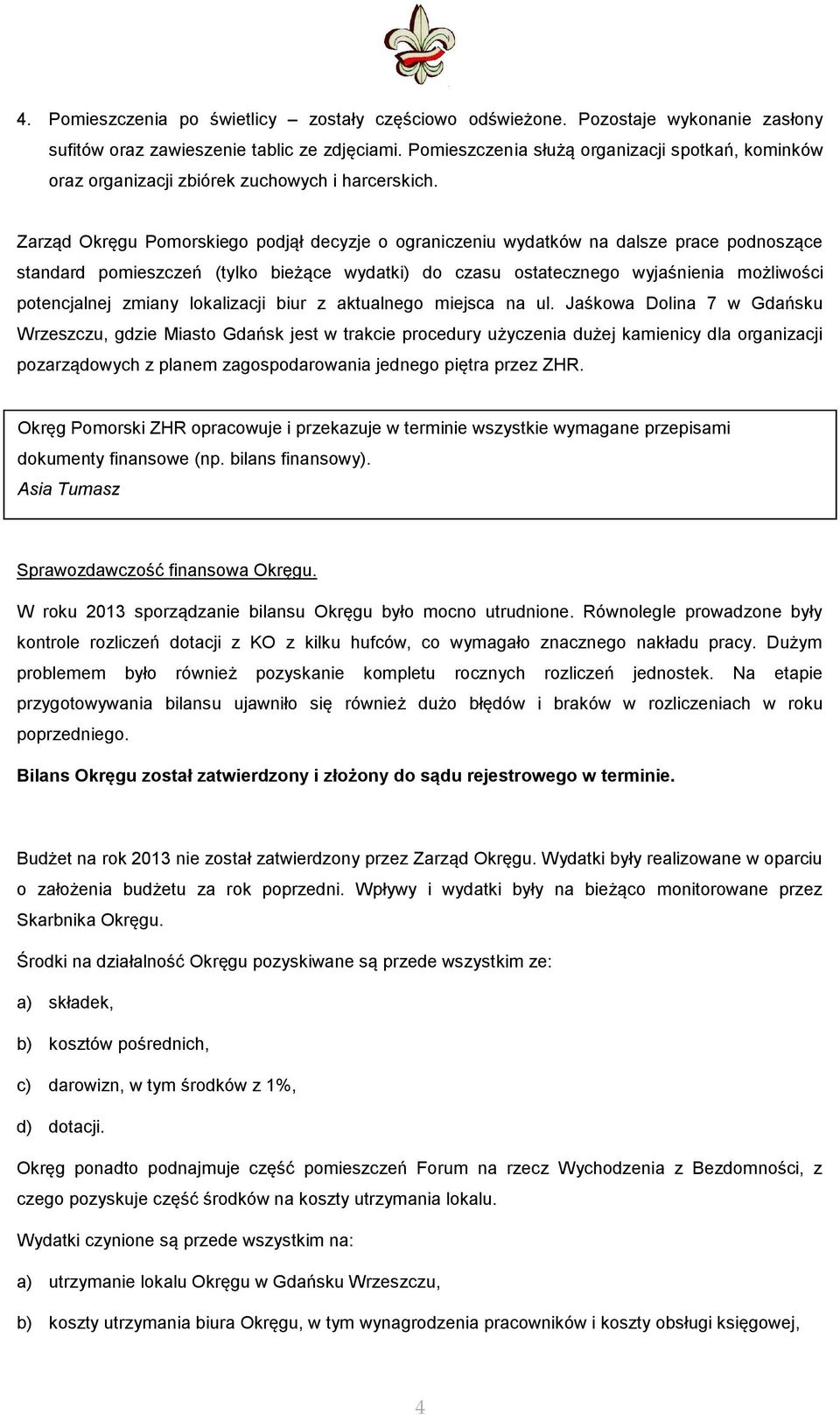 Zarząd Okręgu Pomorskiego podjął decyzje o ograniczeniu wydatków na dalsze prace podnoszące standard pomieszczeń (tylko bieżące wydatki) do czasu ostatecznego wyjaśnienia możliwości potencjalnej