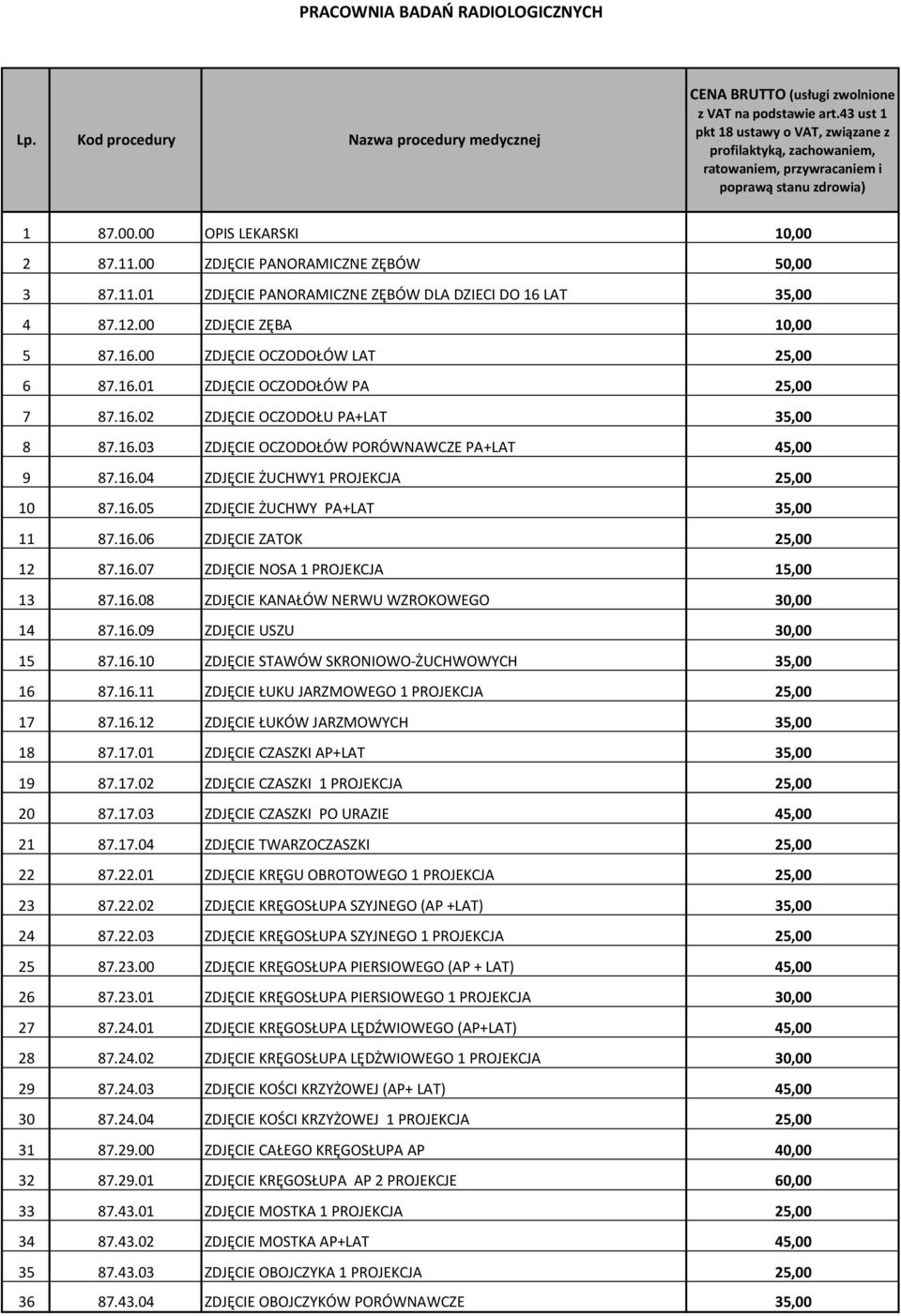 16.04 ZDJĘCIE ŻUCHWY1 PROJEKCJA 25,00 10 87.16.05 ZDJĘCIE ŻUCHWY PA+LAT 35,00 11 87.16.06 ZDJĘCIE ZATOK 25,00 12 87.16.07 ZDJĘCIE NOSA 1 PROJEKCJA 15,00 13 87.16.08 ZDJĘCIE KANAŁÓW NERWU WZROKOWEGO 30,00 14 87.