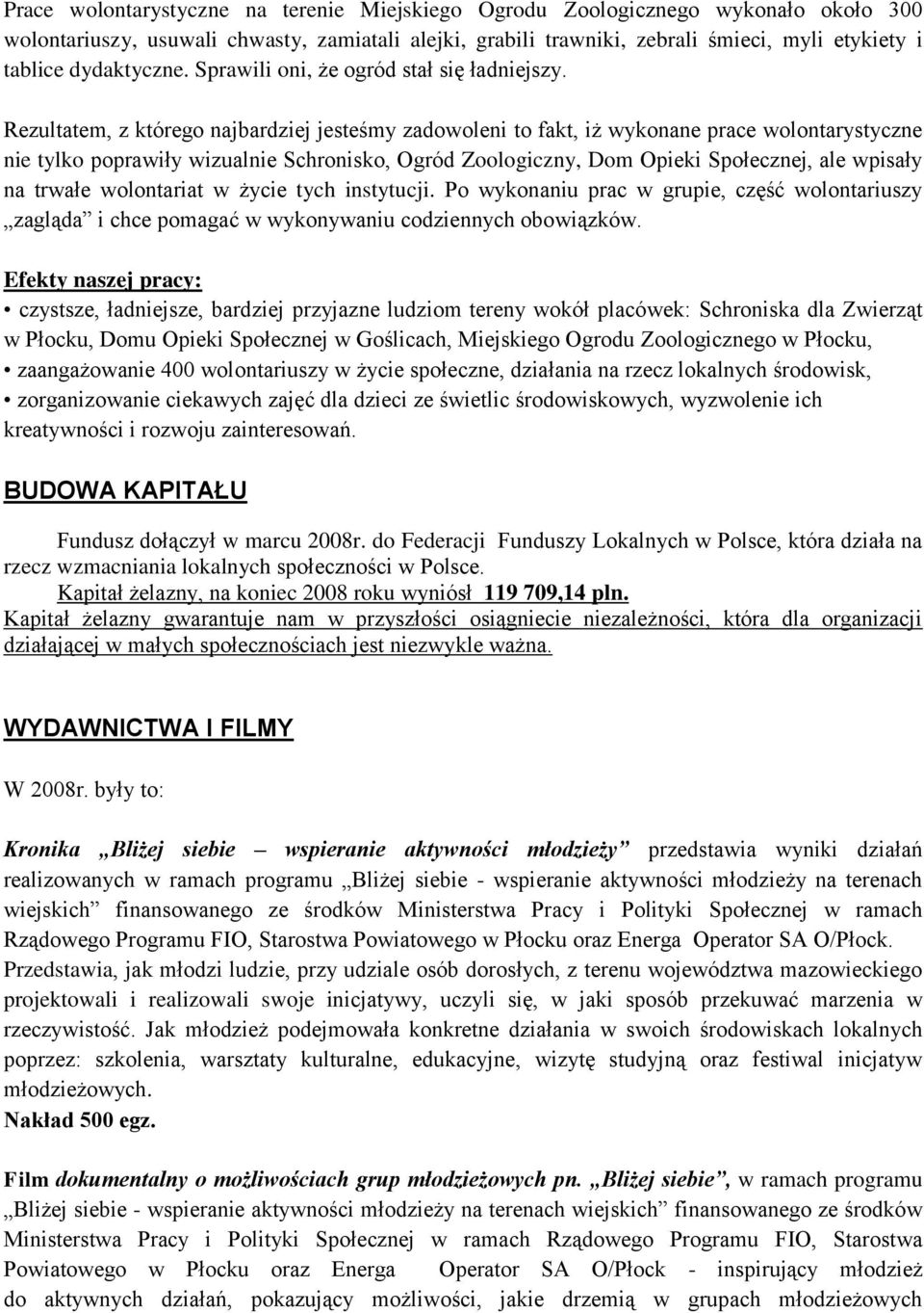 Rezultatem, z którego najbardziej jesteśmy zadowoleni to fakt, iż wykonane prace wolontarystyczne nie tylko poprawiły wizualnie Schronisko, Ogród Zoologiczny, Dom Opieki Społecznej, ale wpisały na