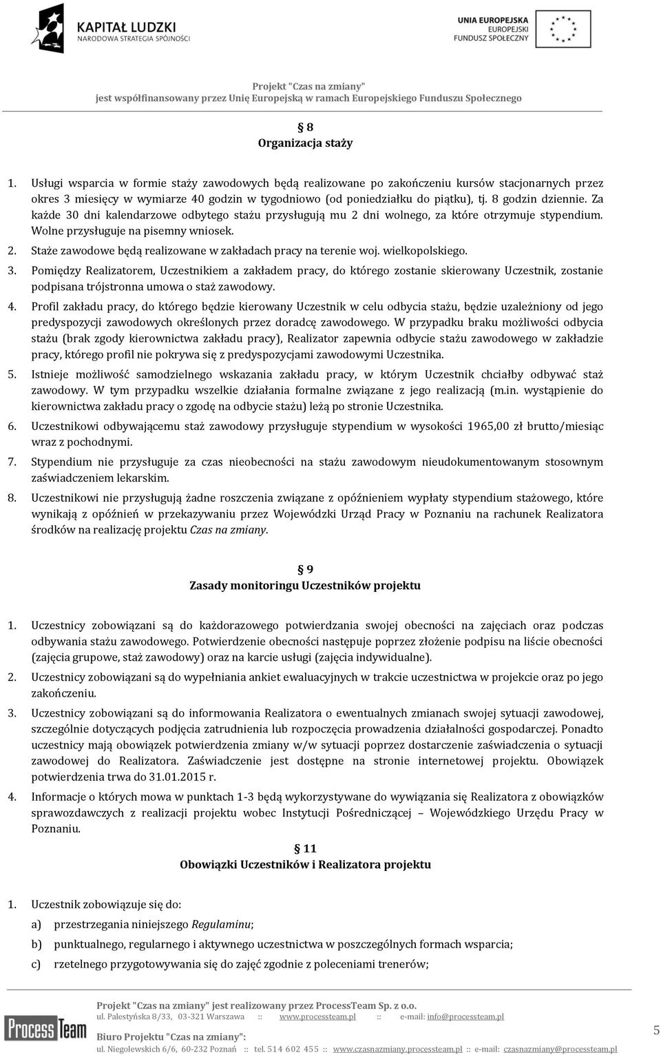 8 godzin dziennie. Za każde 30 dni kalendarzowe odbytego stażu przysługują mu 2 dni wolnego, za które otrzymuje stypendium. Wolne przysługuje na pisemny wniosek. 2. Staże zawodowe będą realizowane w zakładach pracy na terenie woj.