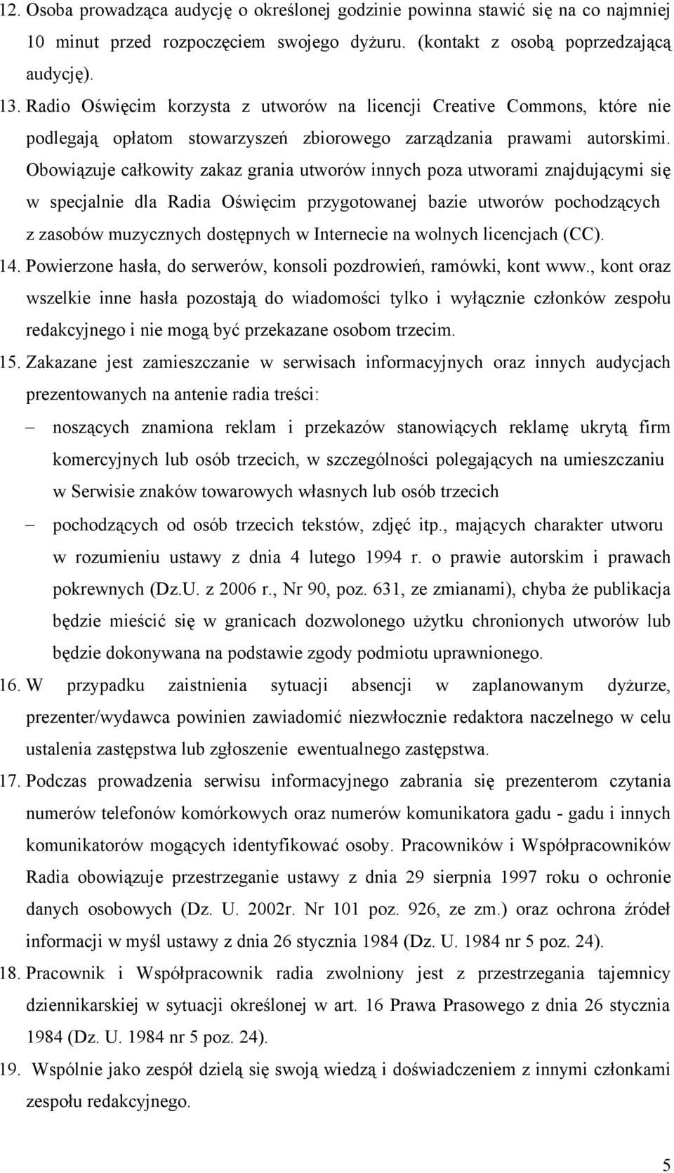 Obowiązuje całkowity zakaz grania utworów innych poza utworami znajdującymi się w specjalnie dla Radia Oświęcim przygotowanej bazie utworów pochodzących z zasobów muzycznych dostępnych w Internecie