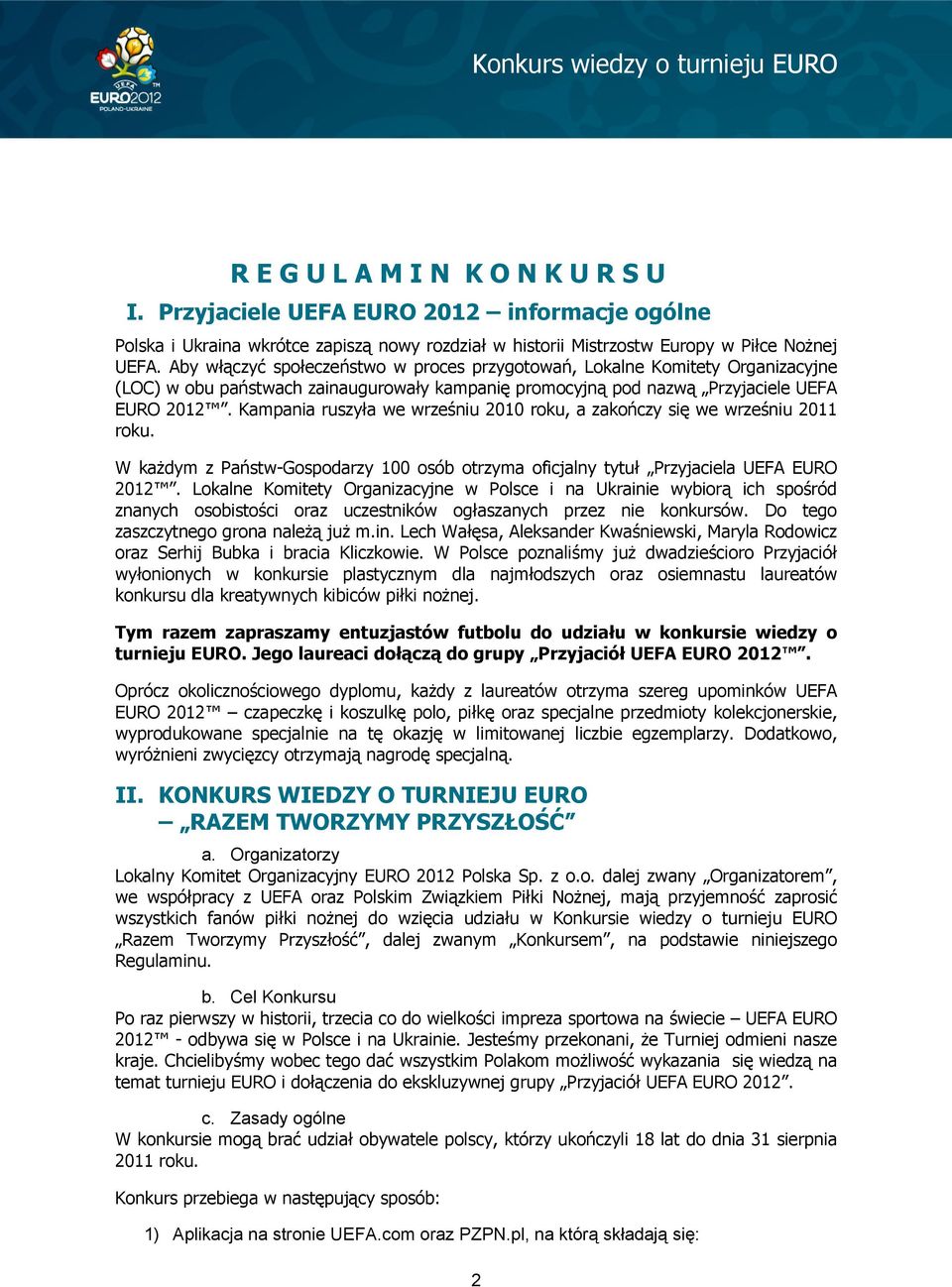 Kampania ruszyła we wrześniu 2010 roku, a zakończy się we wrześniu 2011 roku. W każdym z Państw-Gospodarzy 100 osób otrzyma oficjalny tytuł Przyjaciela UEFA EURO 2012.