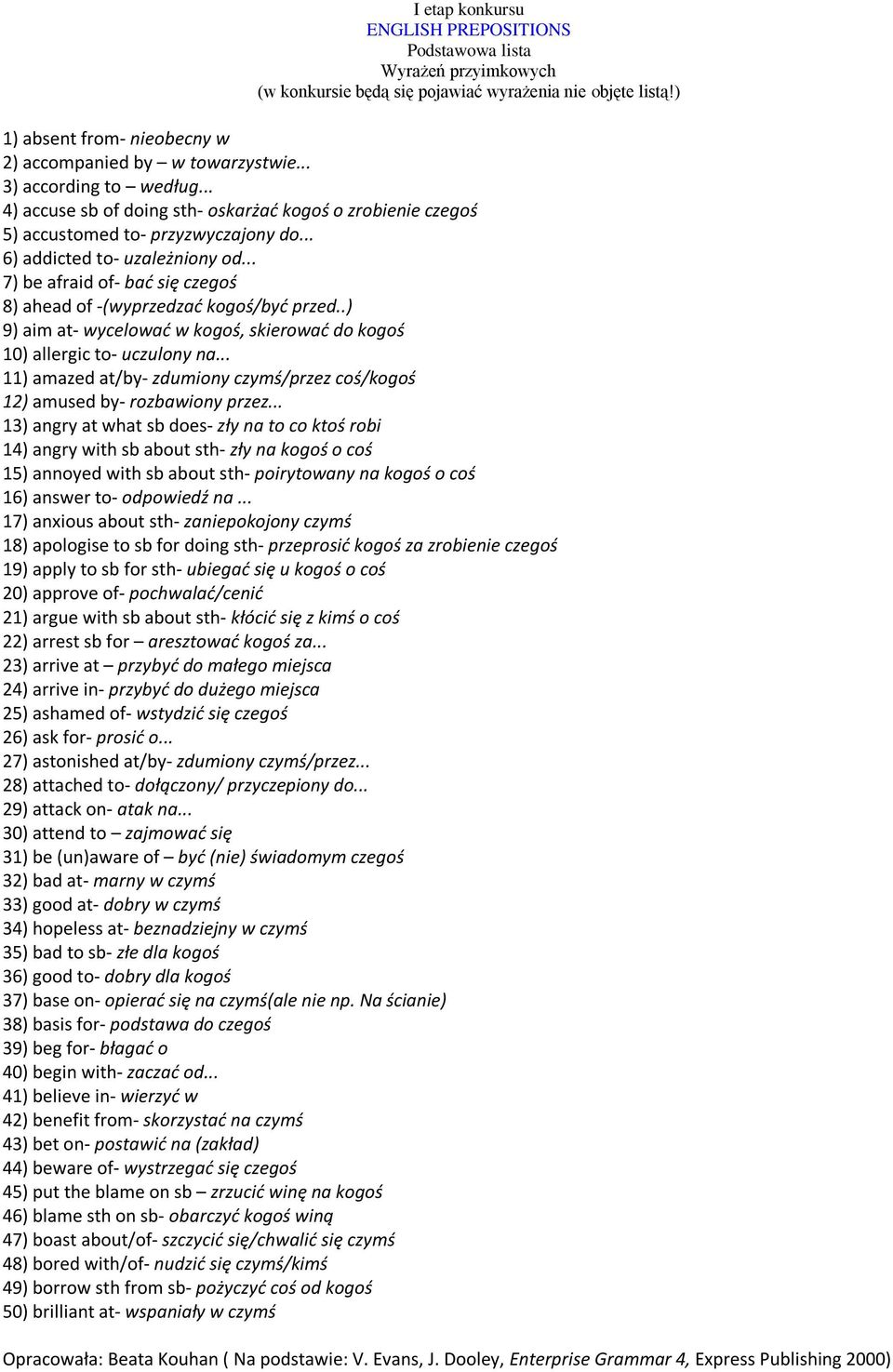 .. 7) be afraid of- bad się czegoś 8) ahead of -(wyprzedzad kogoś/byd przed..) 9) aim at- wycelowad w kogoś, skierowad do kogoś 10) allergic to- uczulony na.