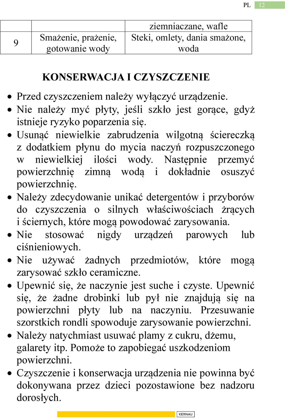 Usunąć niewielkie zabrudzenia wilgotną ściereczką z dodatkiem płynu do mycia naczyń rozpuszczonego w niewielkiej ilości wody.