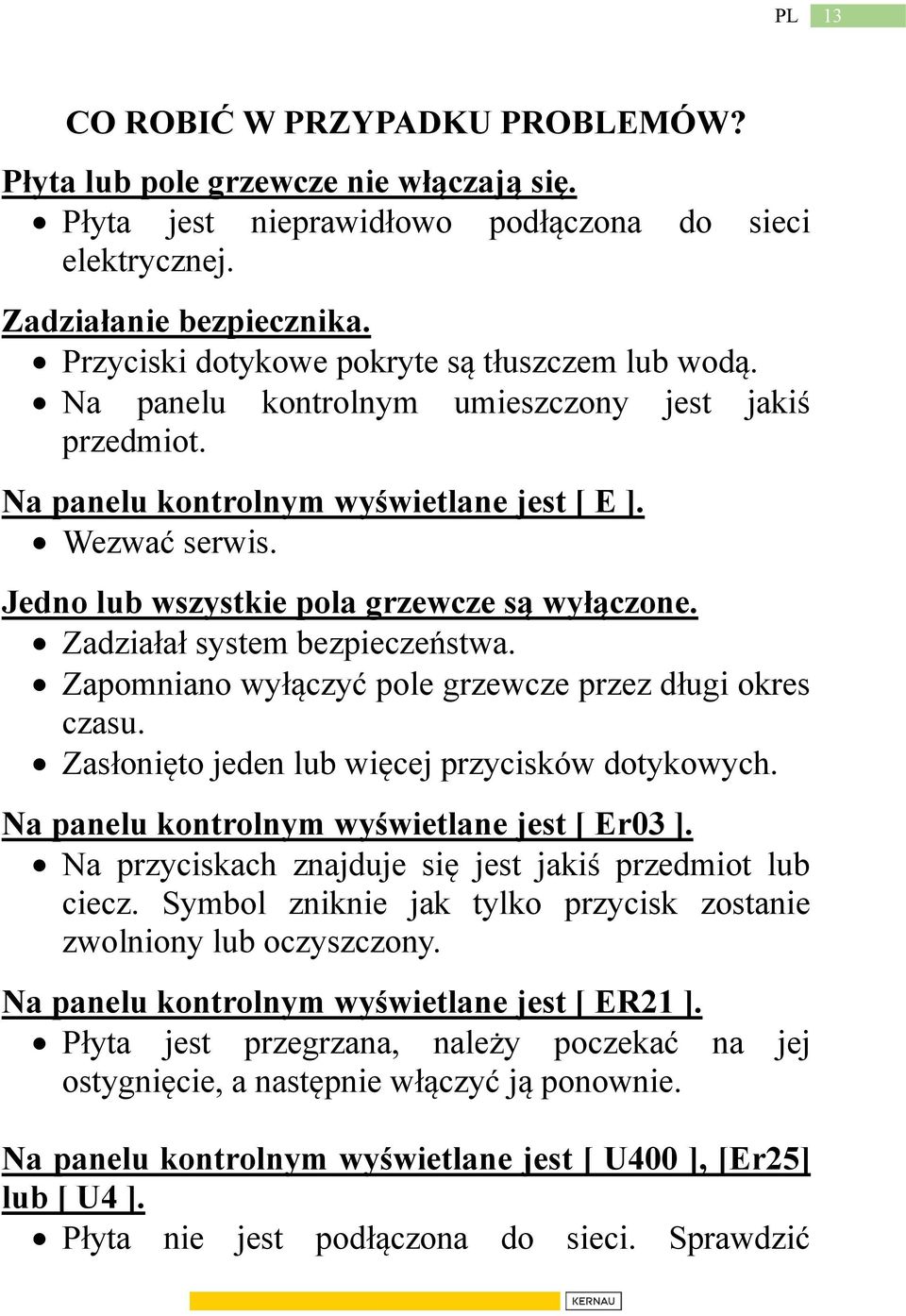 Jedno lub wszystkie pola grzewcze są wyłączone. Zadziałał system bezpieczeństwa. Zapomniano wyłączyć pole grzewcze przez długi okres czasu. Zasłonięto jeden lub więcej przycisków dotykowych.