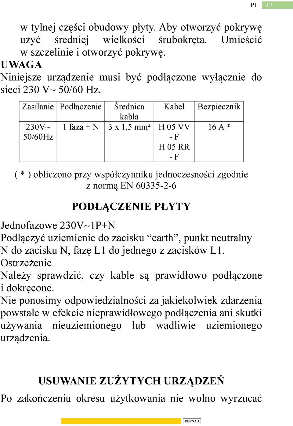 Zasilanie Podłączenie Średnica kabla Kabel 230V~ 1 faza + N 3 x 1,5 mm² H 05 VV 50/60Hz - F H 05 RR - F Bezpiecznik 16 A * ( * ) obliczono przy współczynniku jednoczesności zgodnie z normą EN