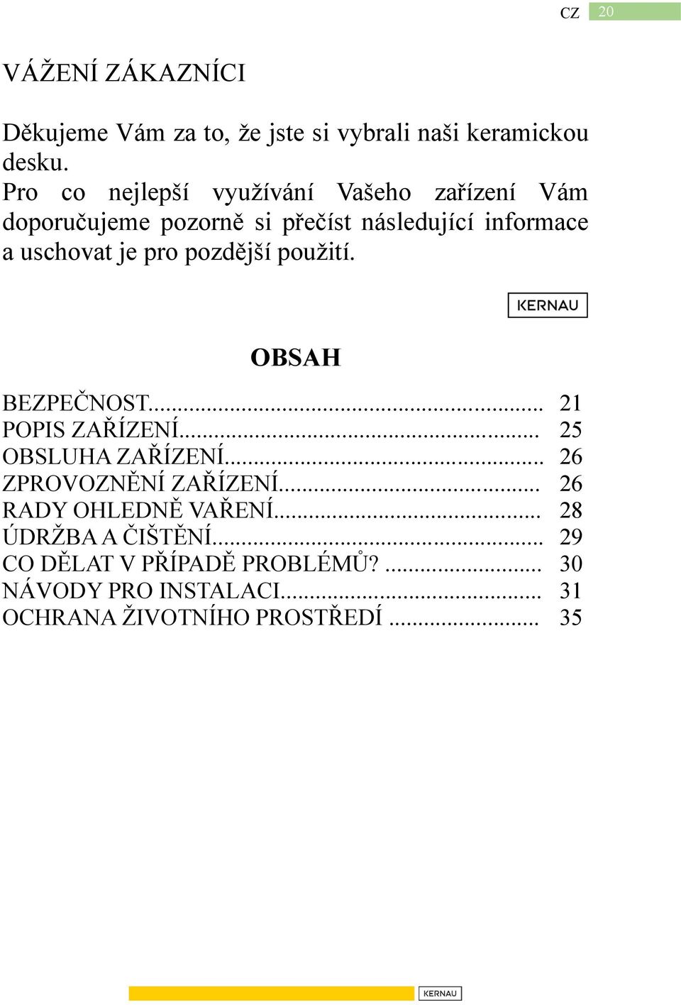 pro pozdější použití. OBSAH BEZPEČNOST... 21 POPIS ZAŘÍZENÍ... 25 OBSLUHA ZAŘÍZENÍ... 26 ZPROVOZNĚNÍ ZAŘÍZENÍ.