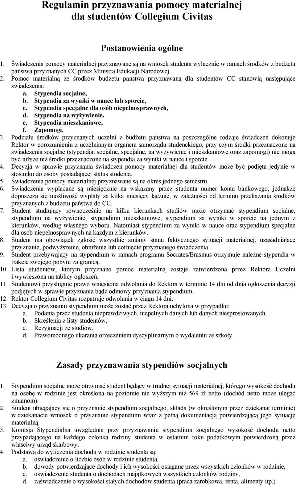 Pomoc materialną ze środków budżetu państwa przyznawaną dla studentów CC stanowią następujące świadczenia: a. Stypendia socjalne, b. Stypendia za wyniki w nauce lub sporcie, c.