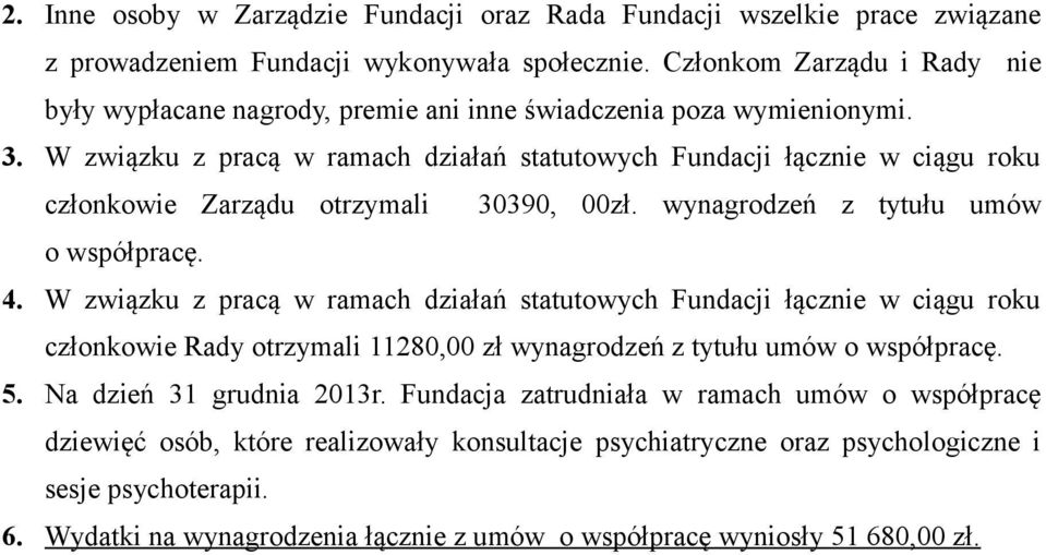 W związku z pracą w ramach działań statutowych Fundacji łącznie w ciągu roku członkowie Zarządu otrzymali 30390, 00zł. wynagrodzeń z tytułu umów o współpracę. 4.