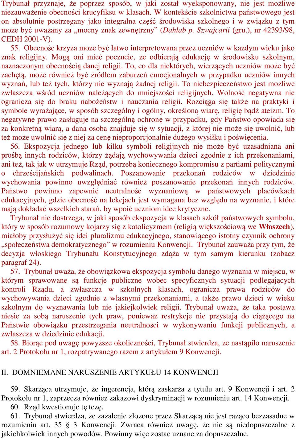 ), nr 42393/98, CEDH 2001-V). 55. Obecność krzyża może być łatwo interpretowana przez uczniów w każdym wieku jako znak religijny.