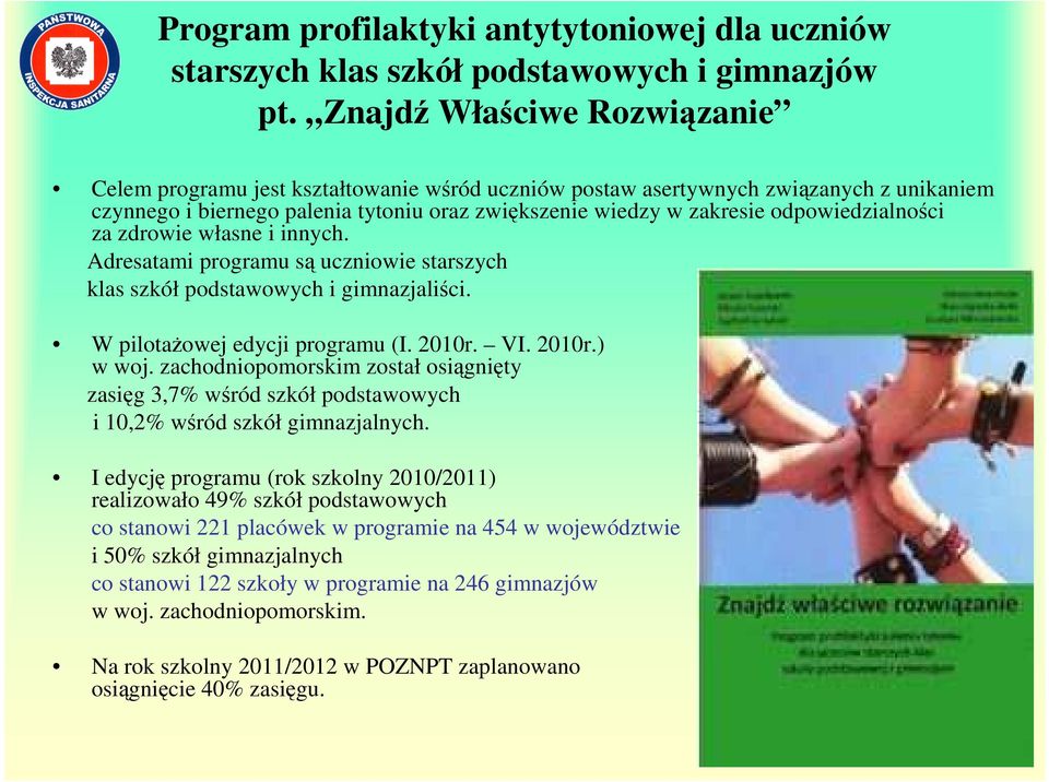 odpowiedzialności za zdrowie własne i innych. Adresatami programu są uczniowie starszych klas szkół podstawowych i gimnazjaliści. W pilotażowej edycji programu (I. 2010r. VI. 2010r.) w woj.