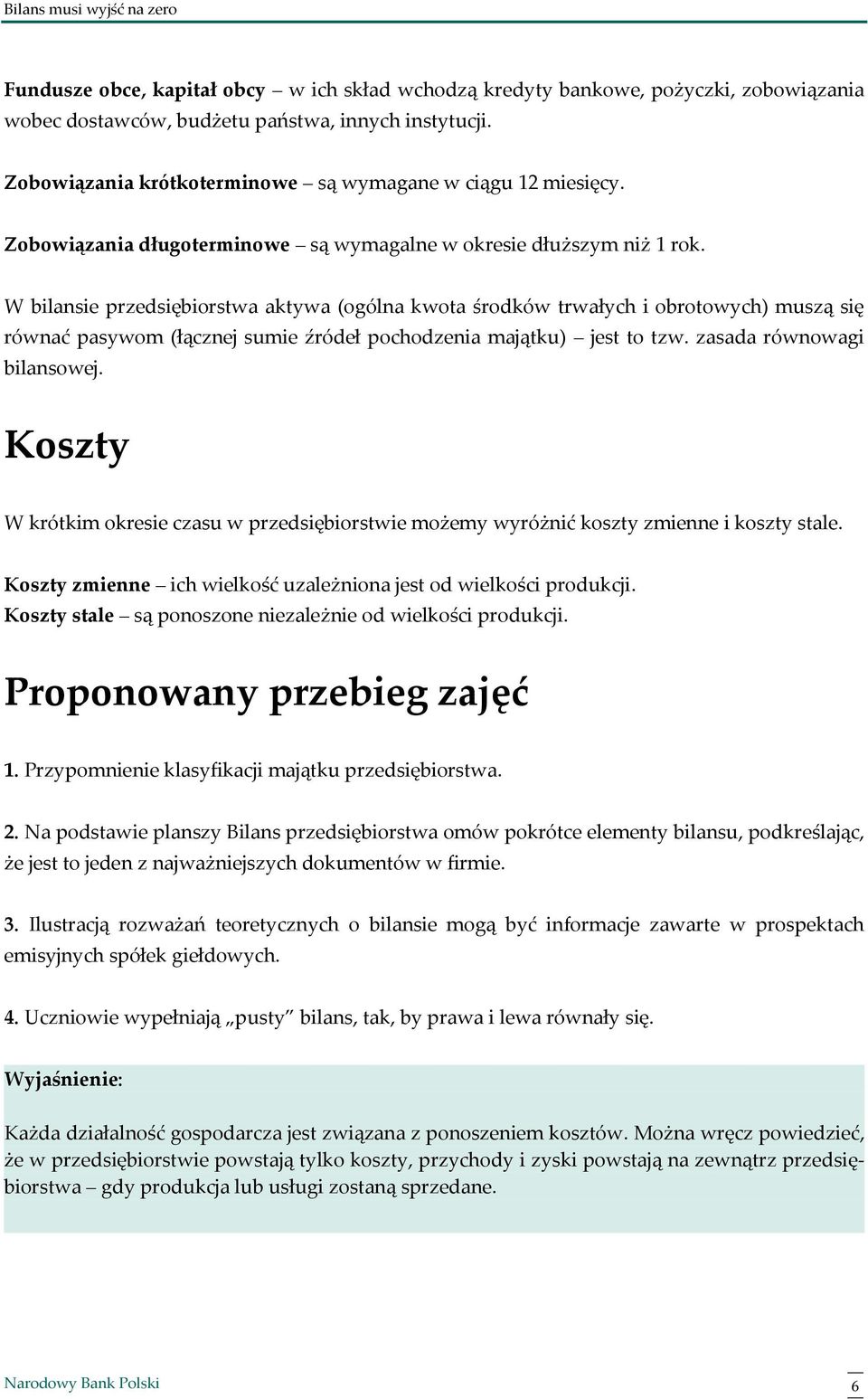 W bilansie przedsiębiorstwa aktywa (ogólna kwota środków trwałych i obrotowych) muszą się równać pasywom (łącznej sumie źródeł pochodzenia majątku) jest to tzw. zasada równowagi bilansowej.