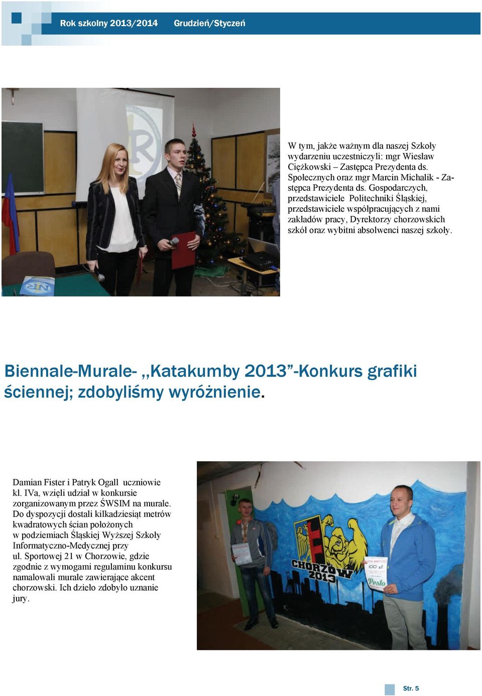 Gospodarczych, przedstawiciele Politechniki Śląskiej, przedstawiciele współpracujących z nami zakładów pracy, Dyrektorzy chorzowskich szkół oraz wybitni absolwenci naszej szkoły.