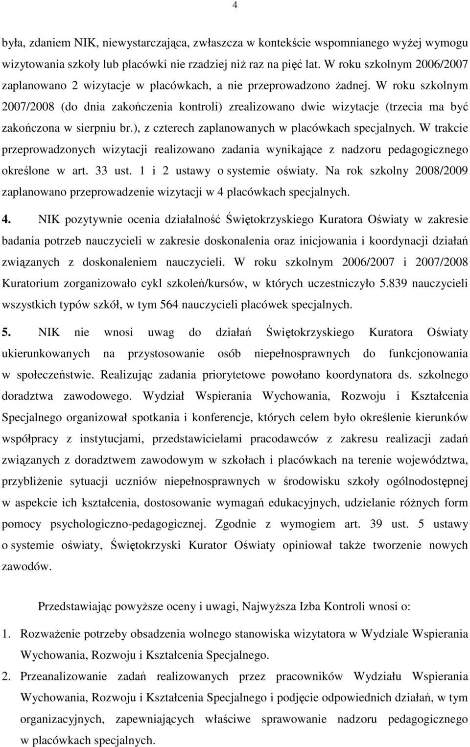 W roku szkolnym 2007/2008 (do dnia zakończenia kontroli) zrealizowano dwie wizytacje (trzecia ma być zakończona w sierpniu br.), z czterech zaplanowanych w placówkach specjalnych.