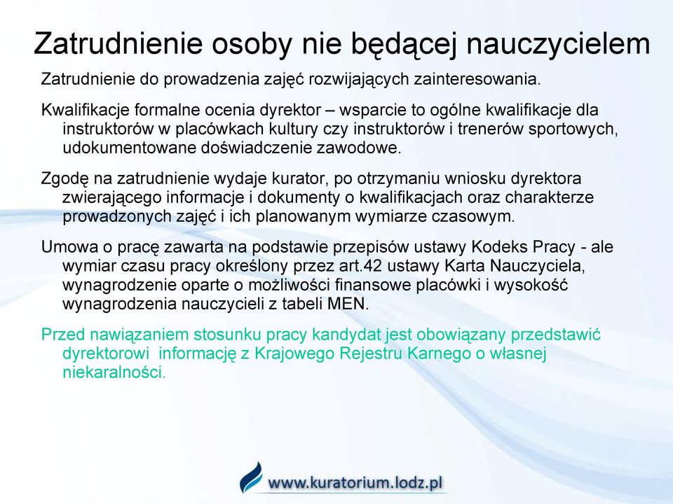 Zgodę na zatrudnienie wydaje kurator, po otrzymaniu wniosku dyrektora zwierającego informacje i dokumenty o kwalifikacjach oraz charakterze prowadzonych zajęć i ich planowanym wymiarze czasowym.