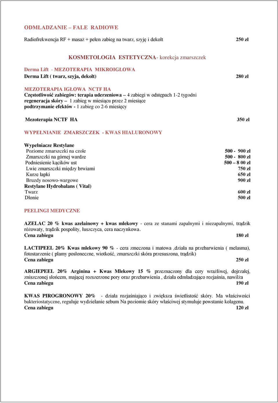 efektów - 1 zabieg co 2-6 miesięcy Mezoterapia NCTF HA 3 WYPEŁNIANIE ZMARSZCZEK - KWAS HIALURONOWY Wypełniacze Restylane Poziome zmarszczki na czole Zmarszczki na górnej wardze Podniesienie kącików