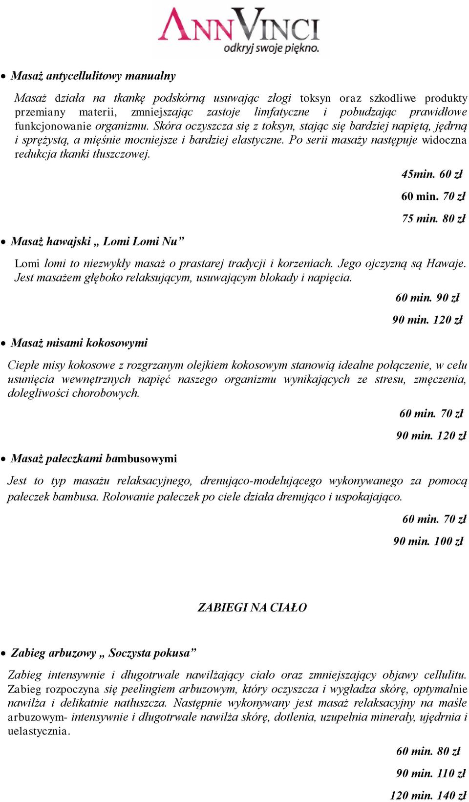 Po serii masaży następuje widoczna redukcja tkanki tłuszczowej. Masaż hawajski Lomi Lomi Nu 45min. 60 zł 60 min. 70 zł 75 min. 80 zł Lomi lomi to niezwykły masaż o prastarej tradycji i korzeniach.