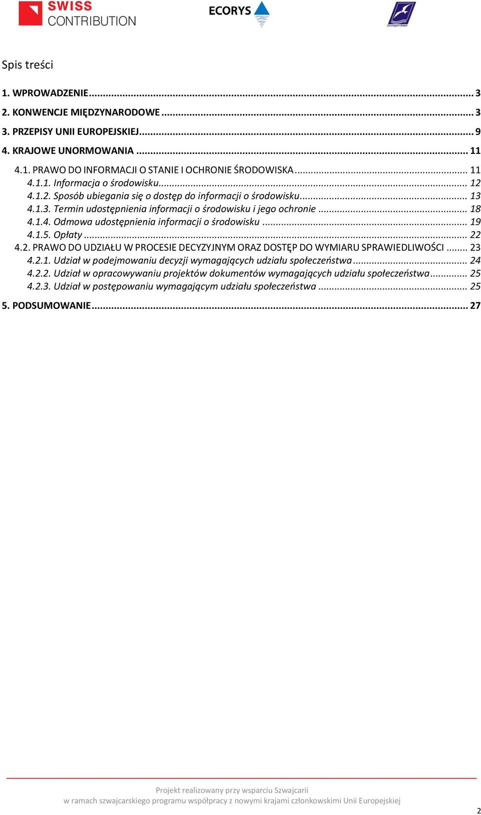 .. 19 4.1.5. Opłaty... 22 4.2. PRAWO DO UDZIAŁU W PROCESIE DECYZYJNYM ORAZ DOSTĘP DO WYMIARU SPRAWIEDLIWOŚCI... 23 4.2.1. Udział w podejmowaniu decyzji wymagających udziału społeczeństwa... 24 4.2.2. Udział w opracowywaniu projektów dokumentów wymagających udziału społeczeństwa.