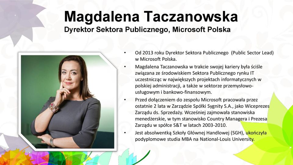 także w sektorze przemysłowousługowym i bankowo-finansowym. Przed dołączeniem do zespołu Microsoft pracowała przez ostatnie 2 lata w Zarządzie Spółki Sygnity S.A., jako Wiceprezes Zarządu ds.