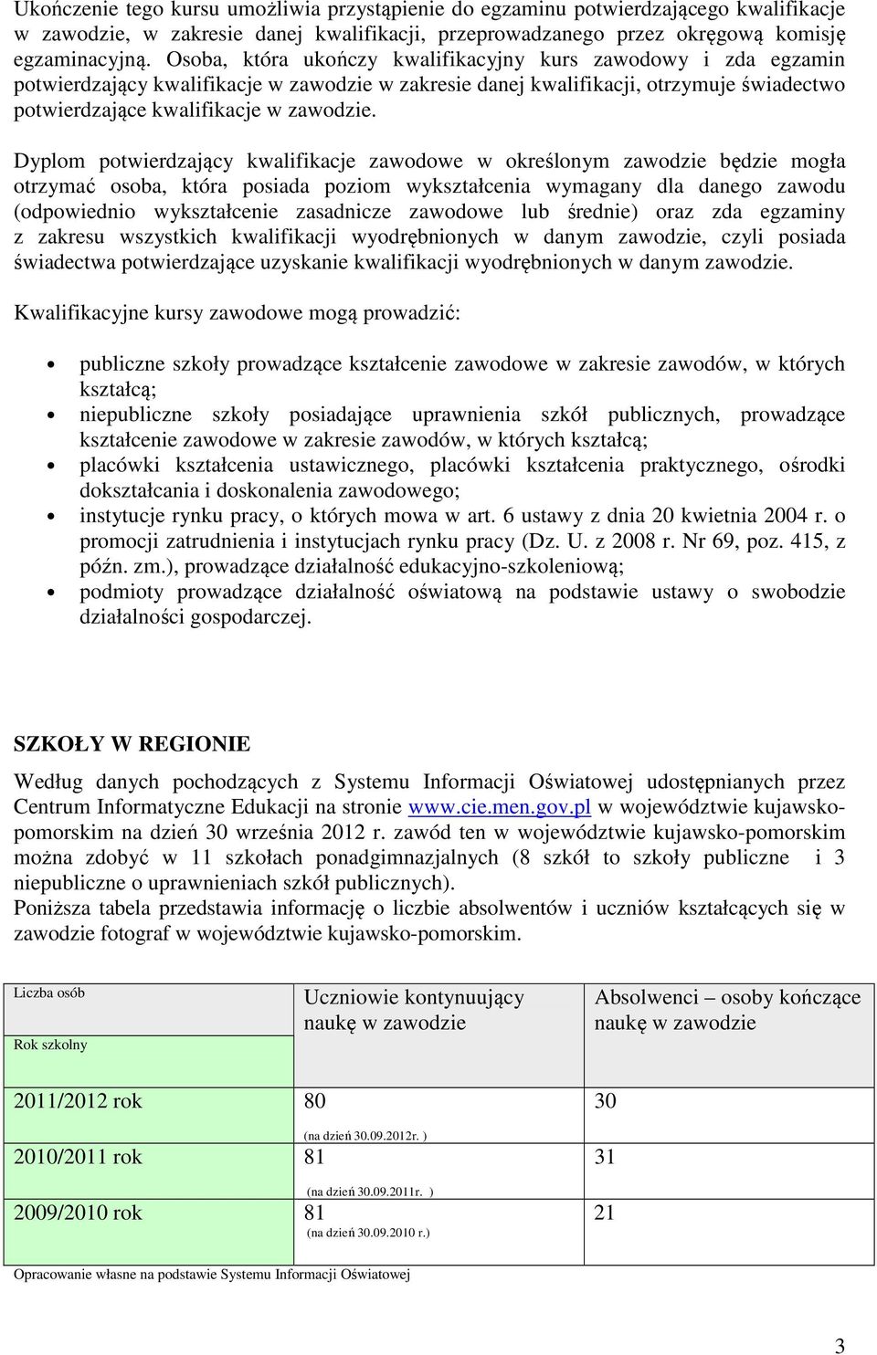 Dyplom potwierdzający kwalifikacje zawodowe w określonym zawodzie będzie mogła otrzymać osoba, która posiada poziom wykształcenia wymagany dla danego zawodu (odpowiednio wykształcenie zasadnicze