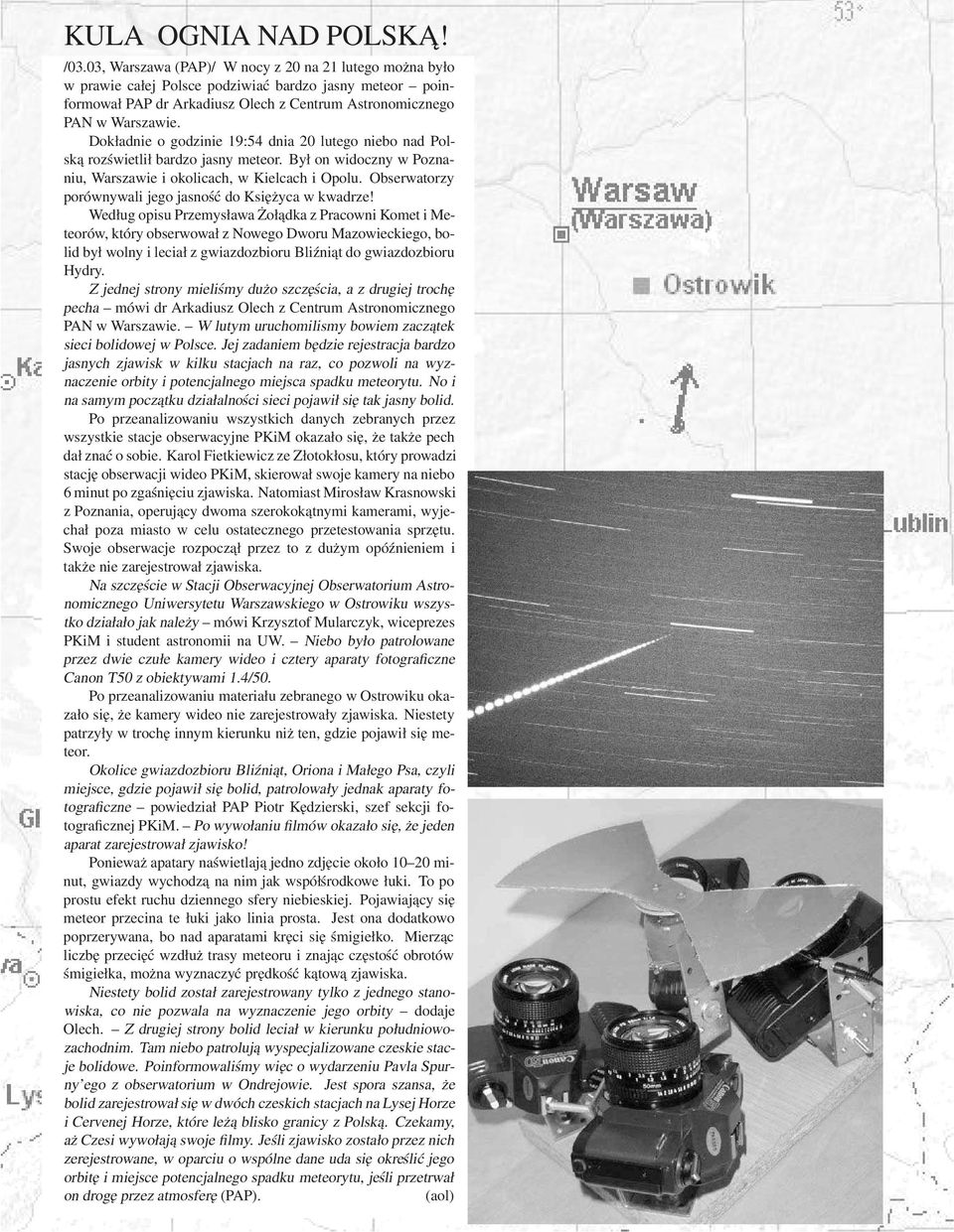 Dokładnie o godzinie 19:54 dnia 20 lutego niebo nad Polską rozświetlił bardzo jasny meteor. Był on widoczny w Poznaniu, Warszawie i okolicach, w Kielcach i Opolu.