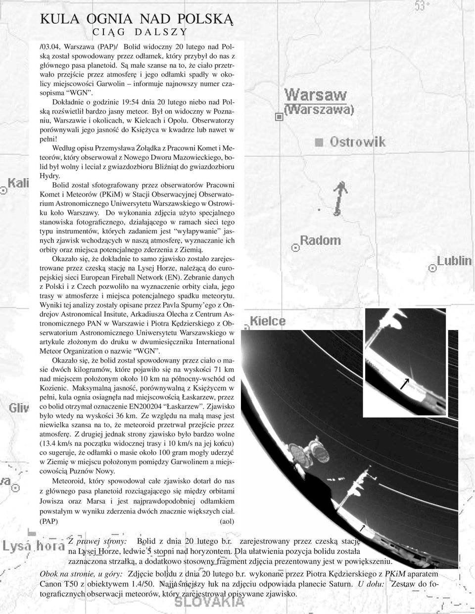 Dokładnie o godzinie 19:54 dnia 20 lutego niebo nad Polską rozświetlił bardzo jasny meteor. Był on widoczny w Poznaniu, Warszawie i okolicach, w Kielcach i Opolu.