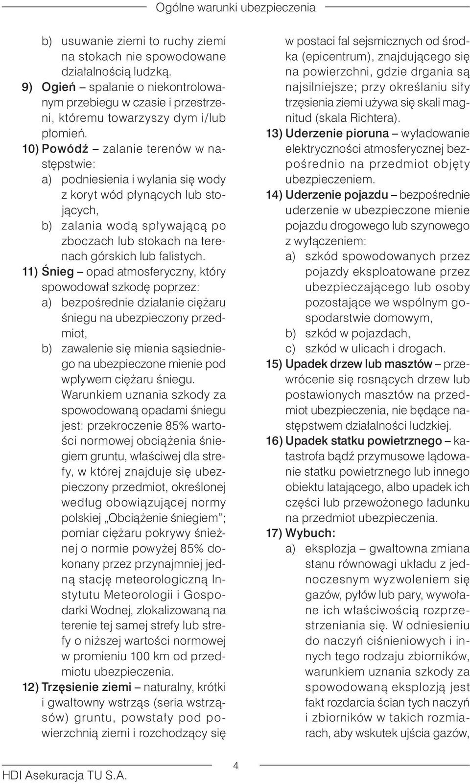 11) Śnieg opad atmosferyczny, który spowodował szkodę poprzez: a) bezpośrednie działanie ciężaru śniegu na ubezpieczony przedmiot, b) zawalenie się mienia sąsiedniego na ubezpieczone mienie pod
